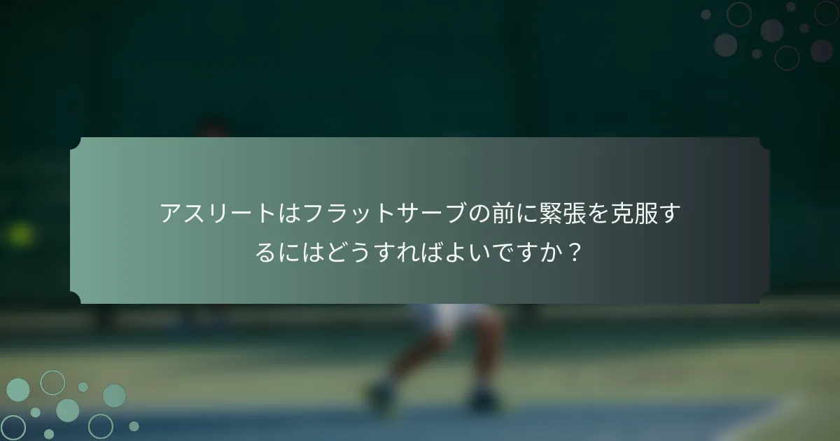 アスリートはフラットサーブの前に緊張を克服するにはどうすればよいですか？