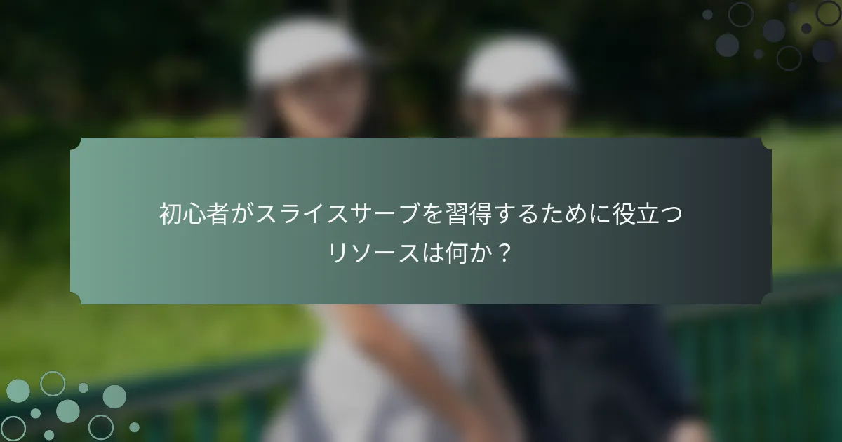 初心者がスライスサーブを習得するために役立つリソースは何か？
