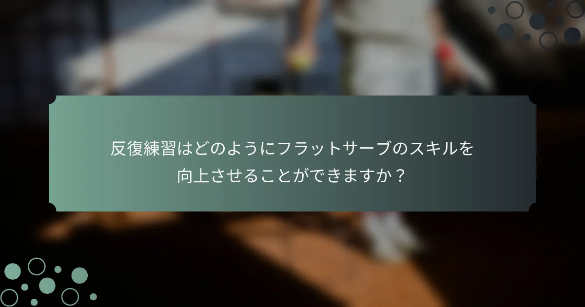 反復練習はどのようにフラットサーブのスキルを向上させることができますか？