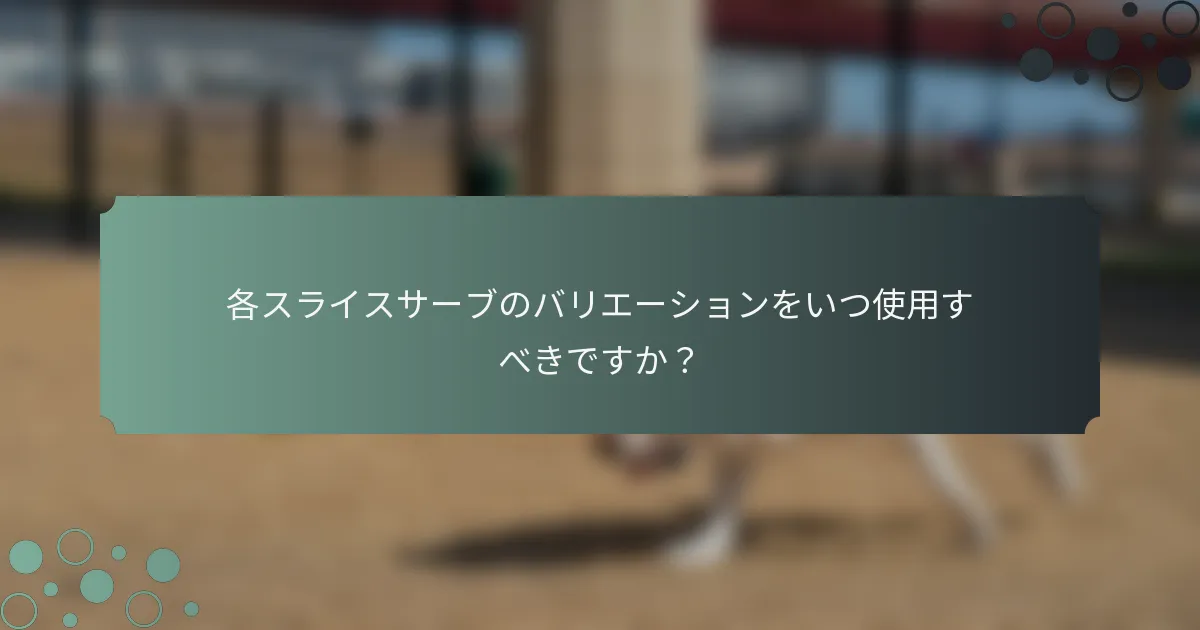 各スライスサーブのバリエーションをいつ使用すべきですか？