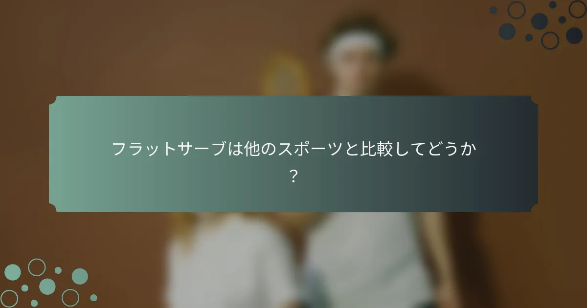 フラットサーブは他のスポーツと比較してどうか？