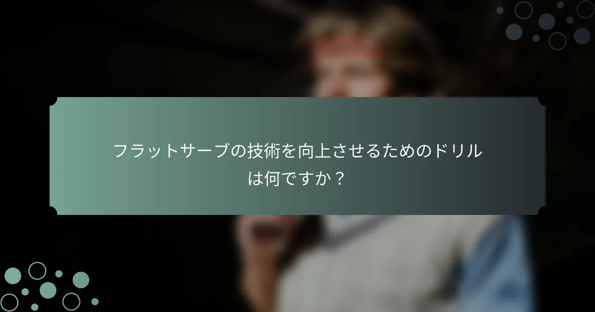 フラットサーブの技術を向上させるためのドリルは何ですか？