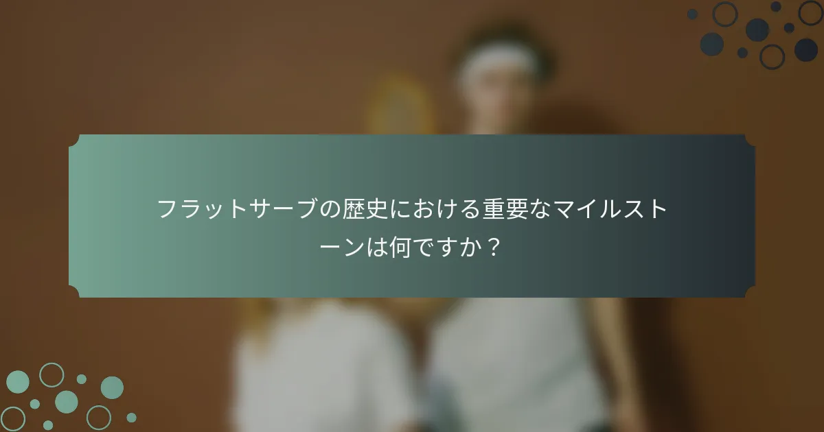 フラットサーブの歴史における重要なマイルストーンは何ですか？