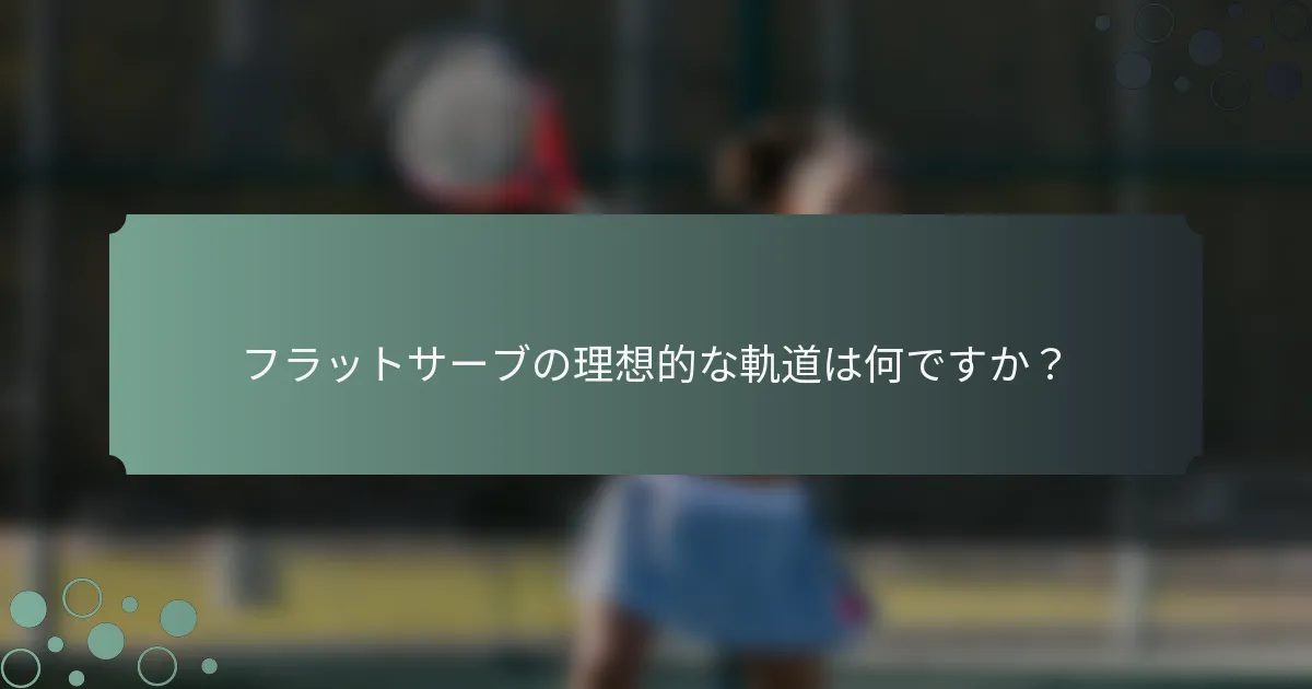 フラットサーブの理想的な軌道は何ですか？