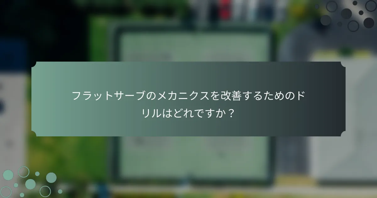 フラットサーブのメカニクスを改善するためのドリルはどれですか？