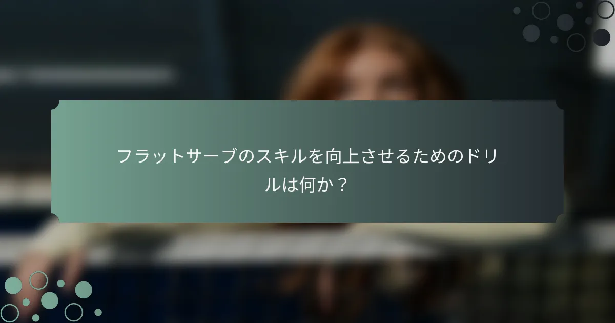 フラットサーブのスキルを向上させるためのドリルは何か？