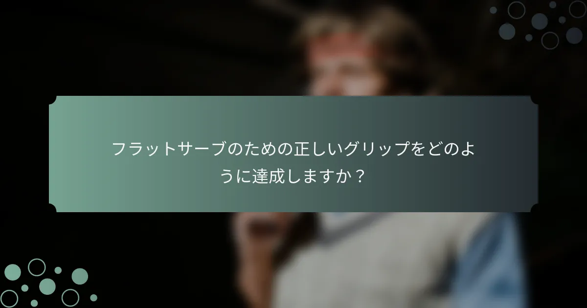 フラットサーブのための正しいグリップをどのように達成しますか？
