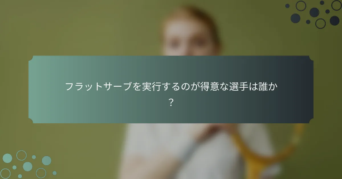 フラットサーブを実行するのが得意な選手は誰か？