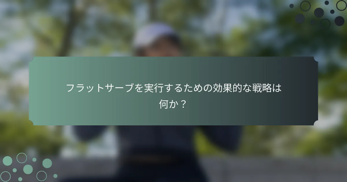 フラットサーブを実行するための効果的な戦略は何か？