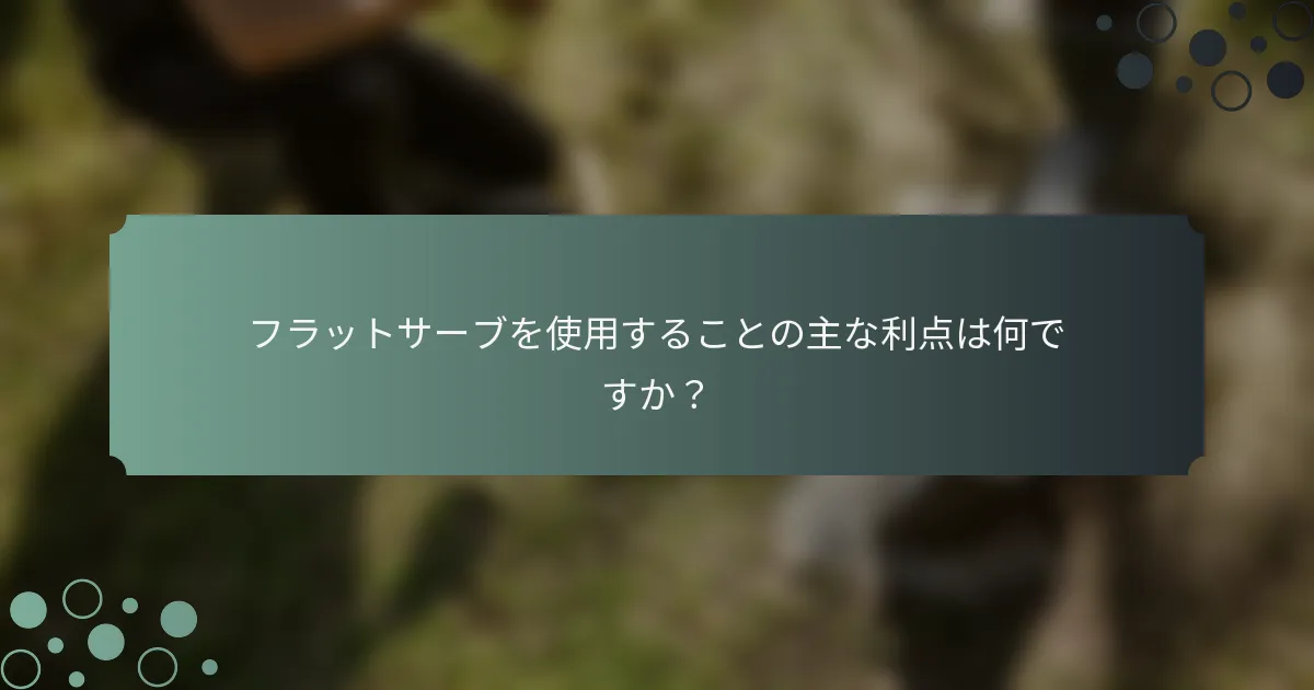 フラットサーブを使用することの主な利点は何ですか？