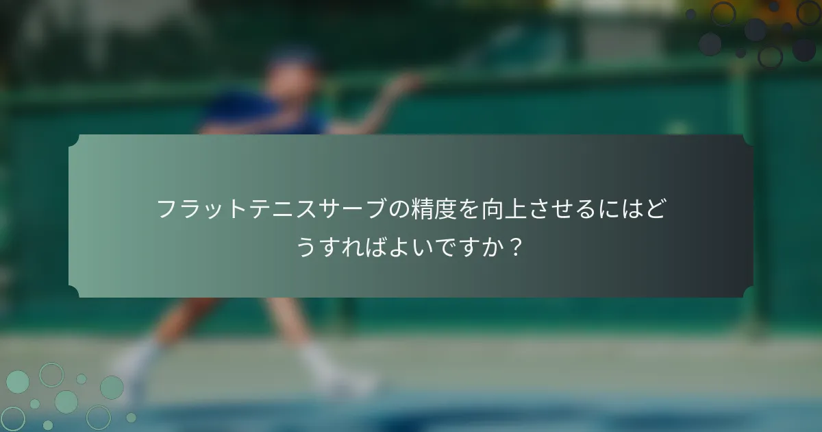 フラットテニスサーブの精度を向上させるにはどうすればよいですか？