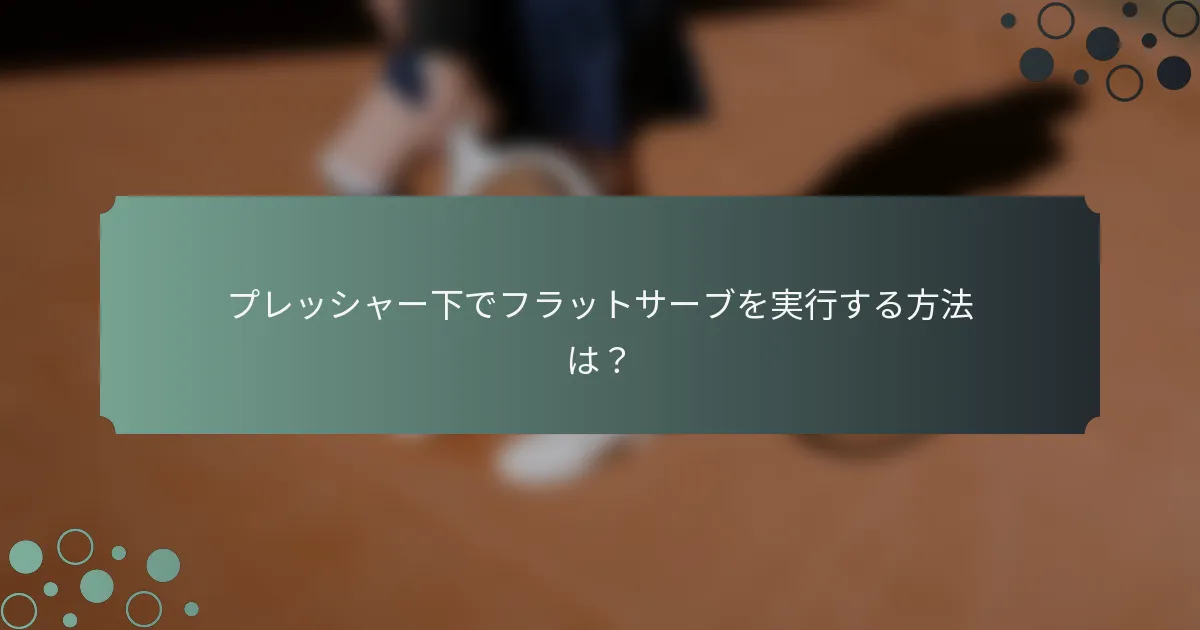 プレッシャー下でフラットサーブを実行する方法は？
