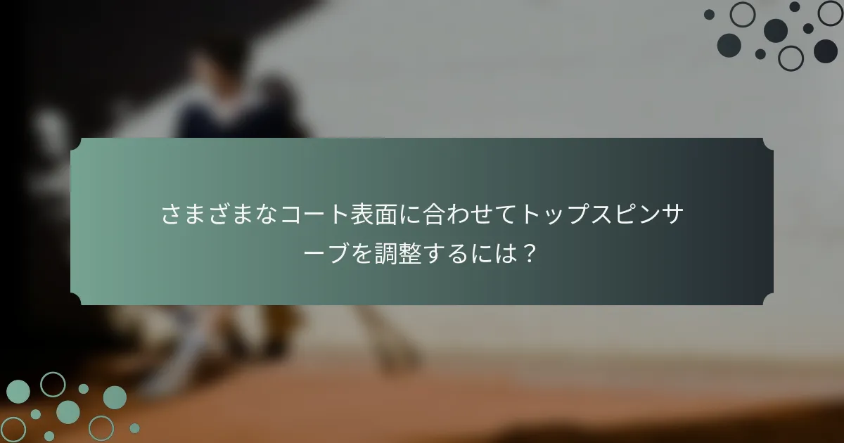 さまざまなコート表面に合わせてトップスピンサーブを調整するには？