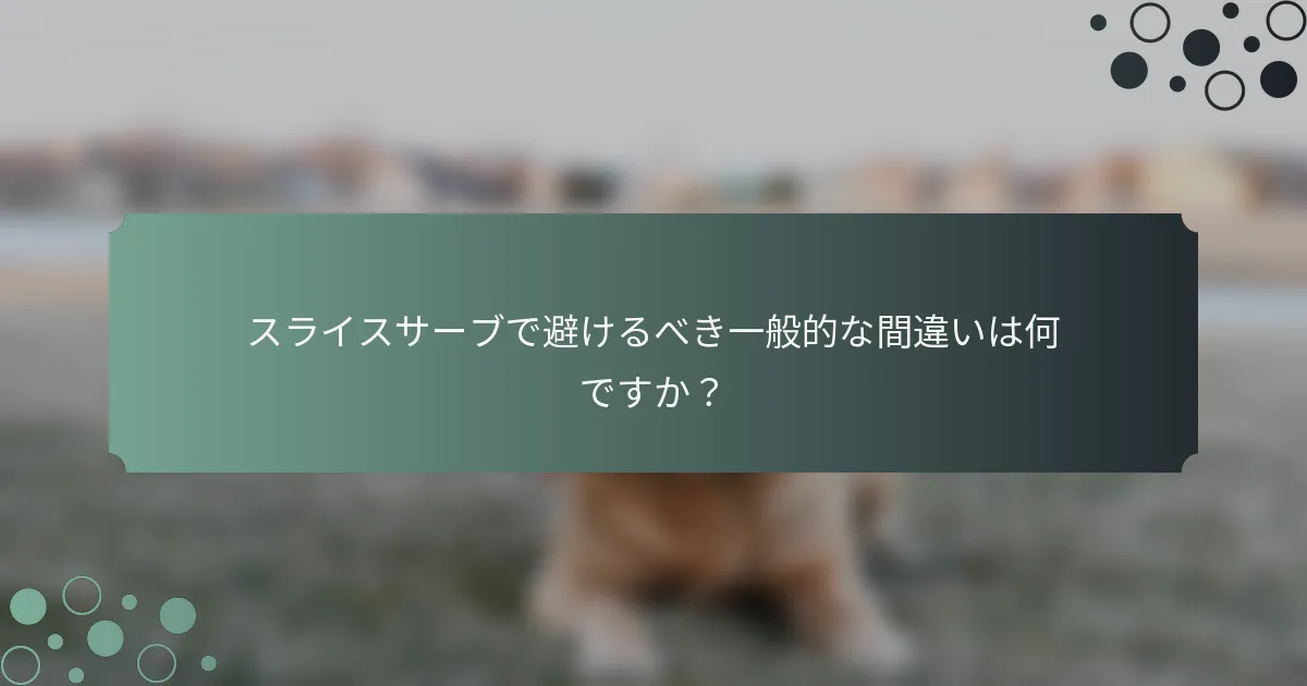 スライスサーブで避けるべき一般的な間違いは何ですか？