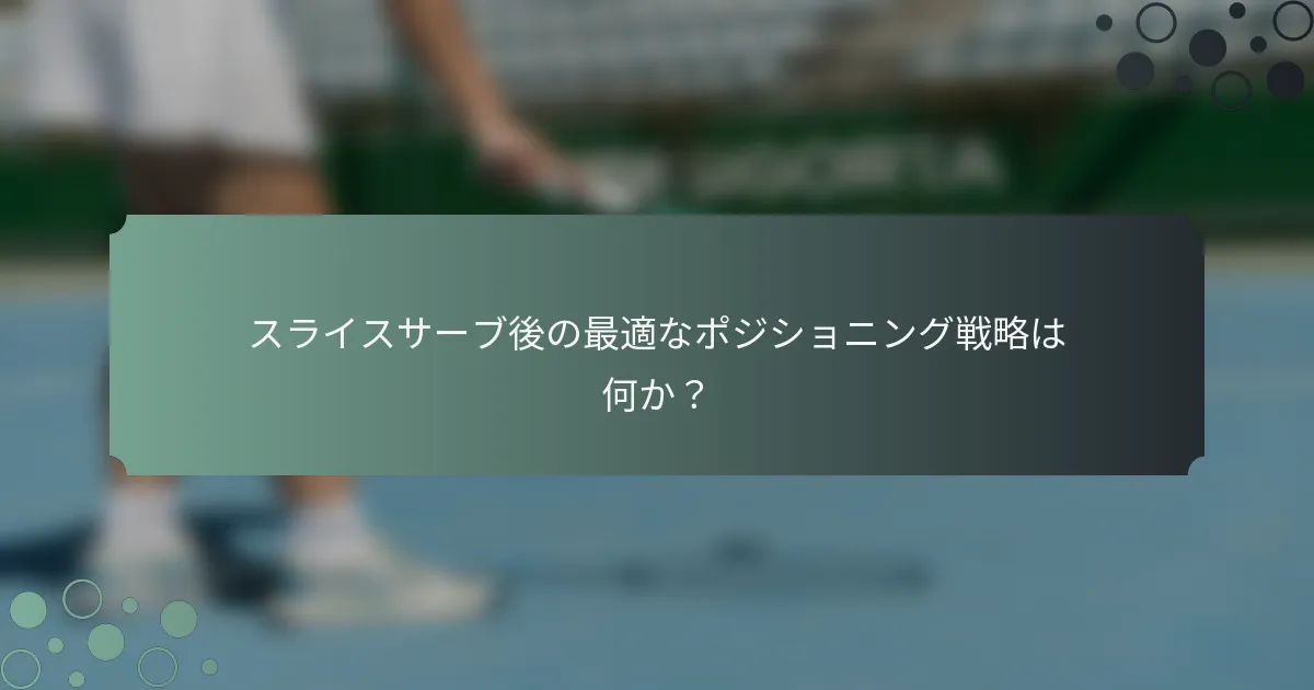 スライスサーブ後の最適なポジショニング戦略は何か？