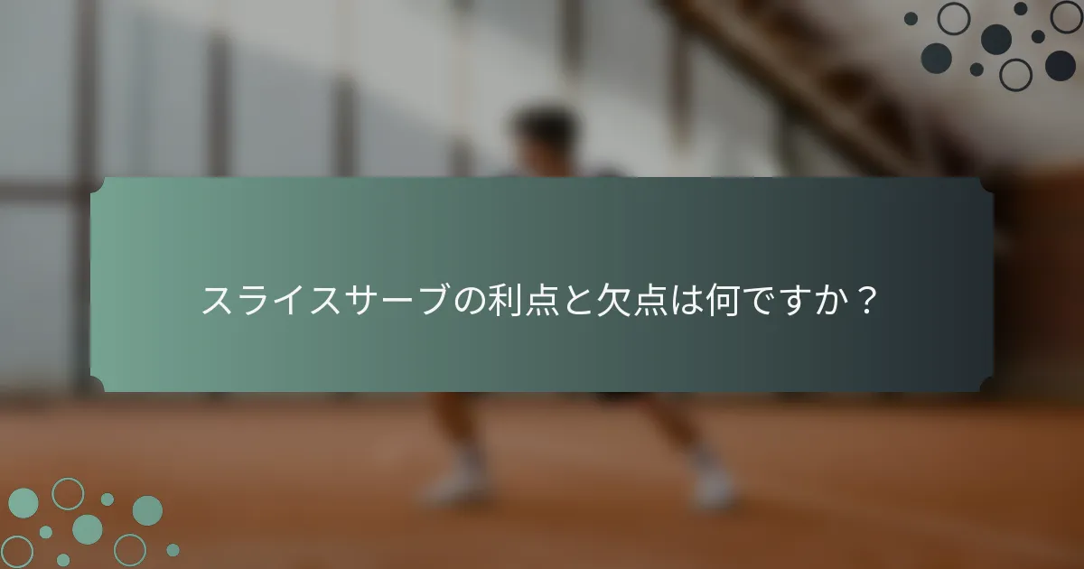 スライスサーブの利点と欠点は何ですか？