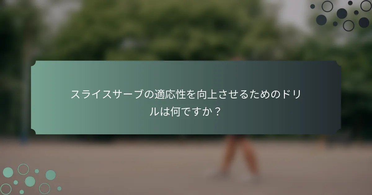 スライスサーブの適応性を向上させるためのドリルは何ですか？