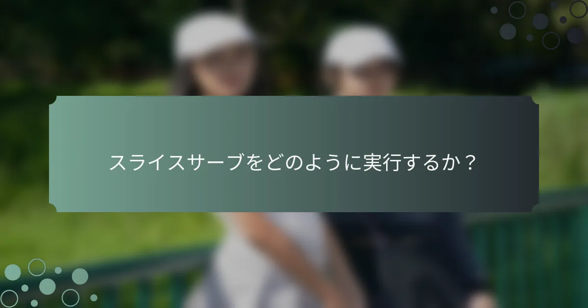 スライスサーブをどのように実行するか？