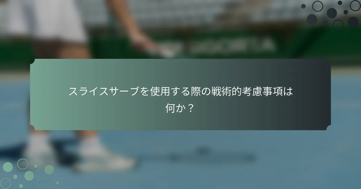 スライスサーブを使用する際の戦術的考慮事項は何か？