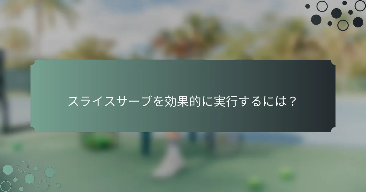 スライスサーブを効果的に実行するには？