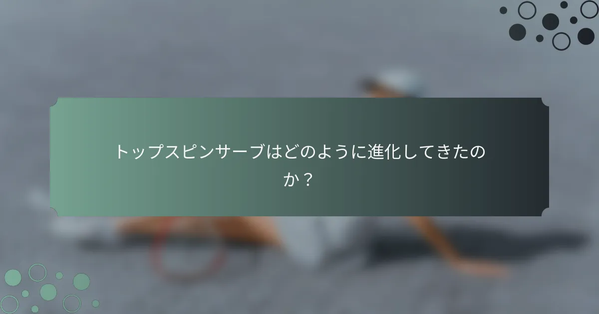 トップスピンサーブはどのように進化してきたのか？