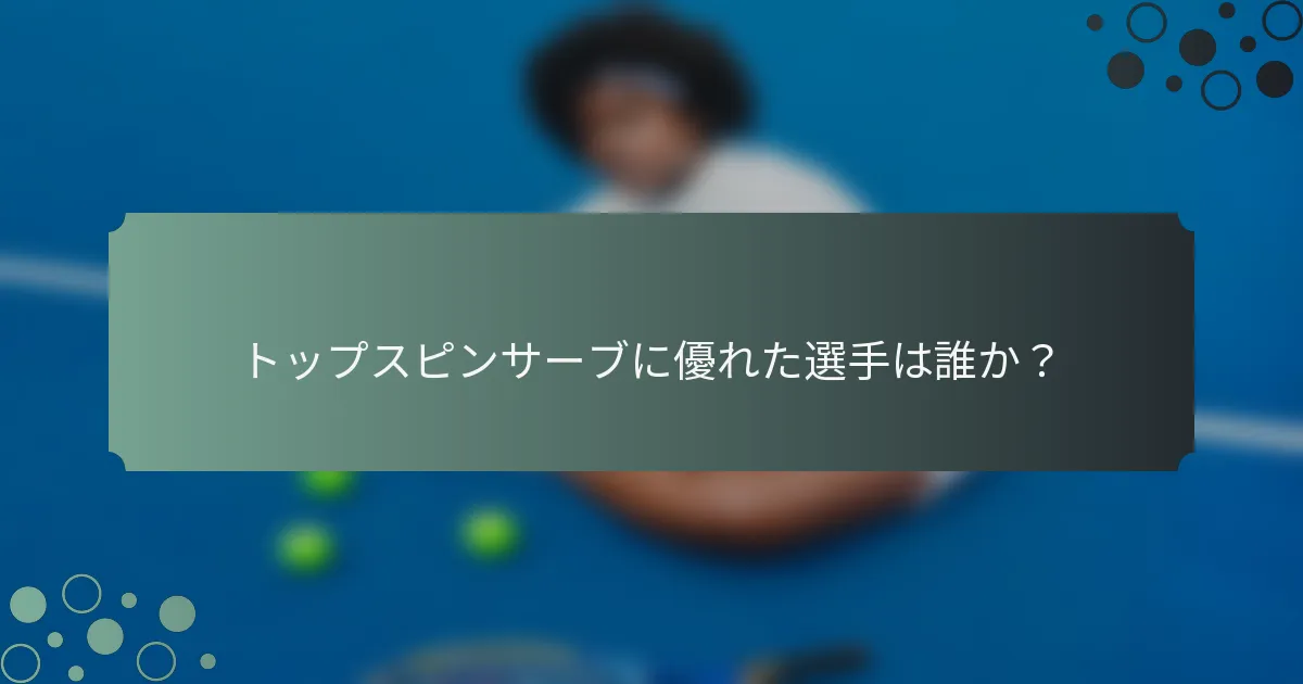 トップスピンサーブに優れた選手は誰か？