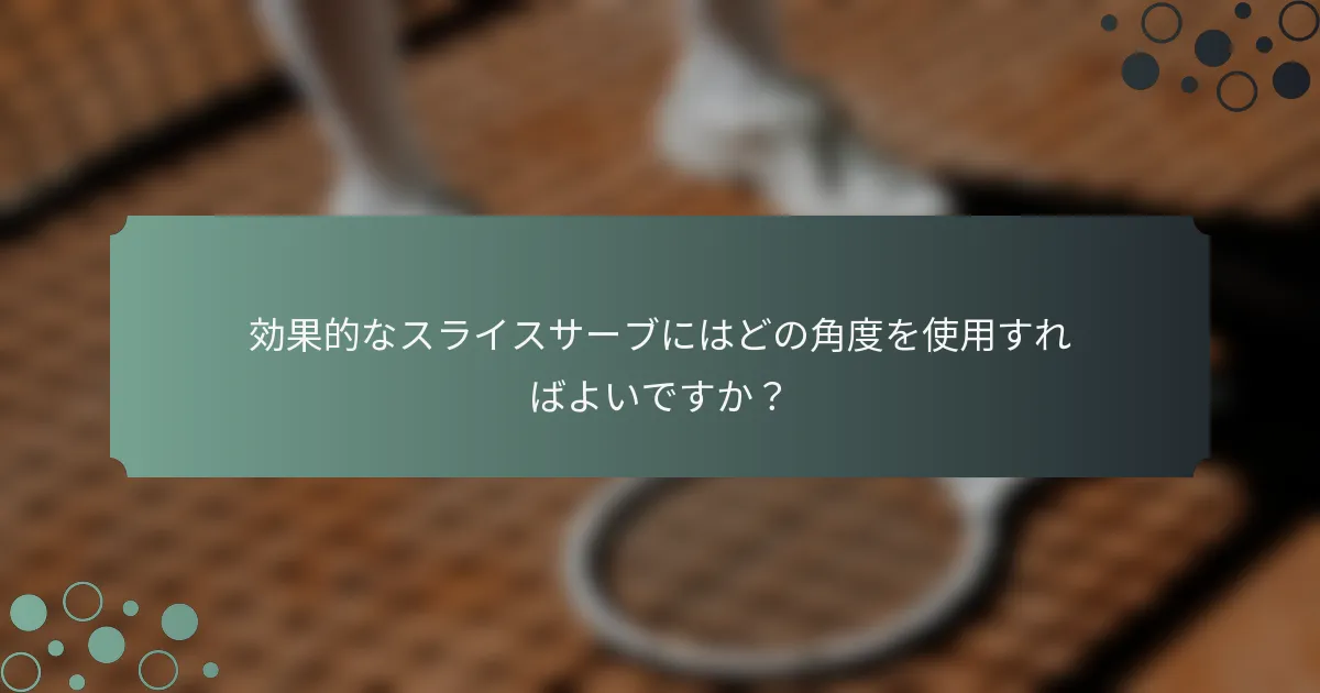 効果的なスライスサーブにはどの角度を使用すればよいですか？