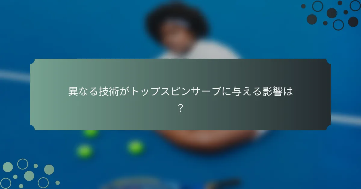 異なる技術がトップスピンサーブに与える影響は？