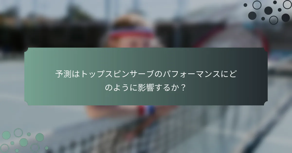 予測はトップスピンサーブのパフォーマンスにどのように影響するか？
